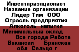 Инвентаризационист › Название организации ­ Лидер Тим, ООО › Отрасль предприятия ­ Алкоголь, напитки › Минимальный оклад ­ 35 000 - Все города Работа » Вакансии   . Брянская обл.,Сельцо г.